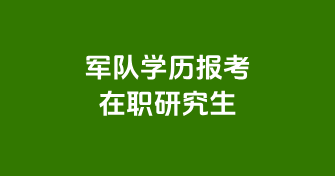 军队学历报考在职研究生的条件及流程介绍